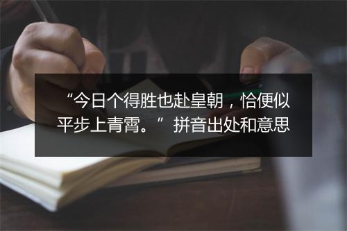 “今日个得胜也赴皇朝，恰便似平步上青霄。”拼音出处和意思