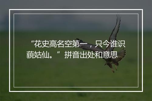 “花史高名空第一，只今谁识藐姑仙。”拼音出处和意思