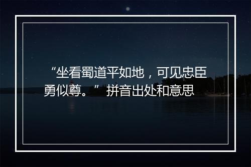 “坐看蜀道平如地，可见忠臣勇似尊。”拼音出处和意思