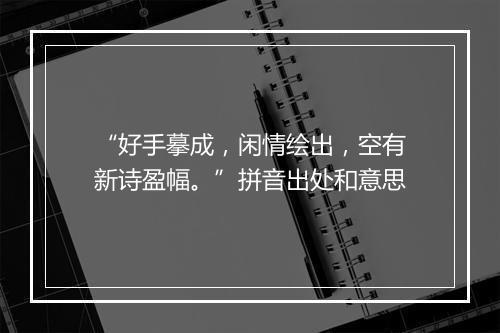 “好手摹成，闲情绘出，空有新诗盈幅。”拼音出处和意思