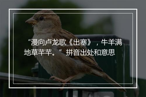 “漫向卢龙歌《出塞》，牛羊满地草芊芊。”拼音出处和意思