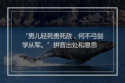 “男儿轻死贵死敌，何不弓剑学从军。”拼音出处和意思