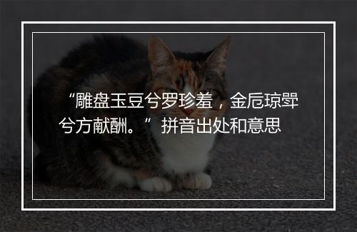 “雕盘玉豆兮罗珍羞，金卮琼斝兮方献酬。”拼音出处和意思