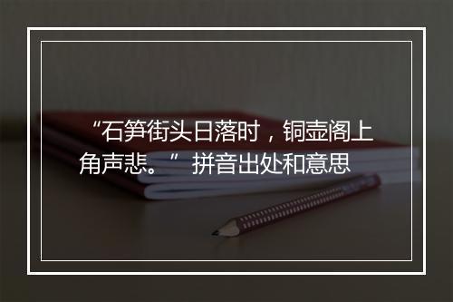 “石笋街头日落时，铜壶阁上角声悲。”拼音出处和意思