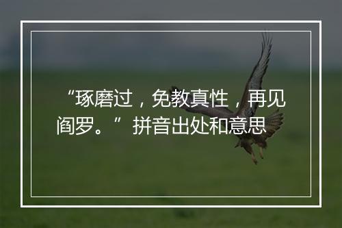 “琢磨过，免教真性，再见阎罗。”拼音出处和意思