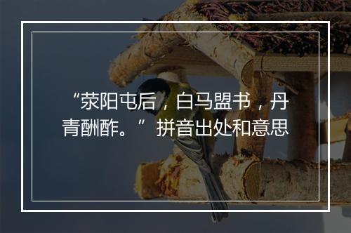 “荥阳屯后，白马盟书，丹青酬酢。”拼音出处和意思