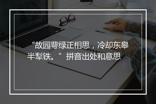 “故园萼绿正相思，冷却东皋半犁铁。”拼音出处和意思