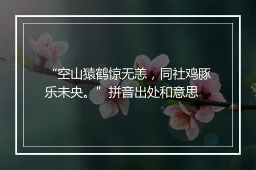 “空山猿鹤惊无恙，同社鸡豚乐未央。”拼音出处和意思