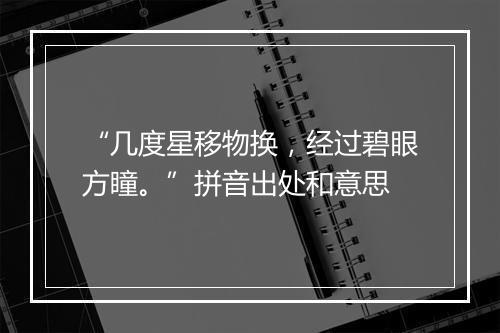 “几度星移物换，经过碧眼方瞳。”拼音出处和意思