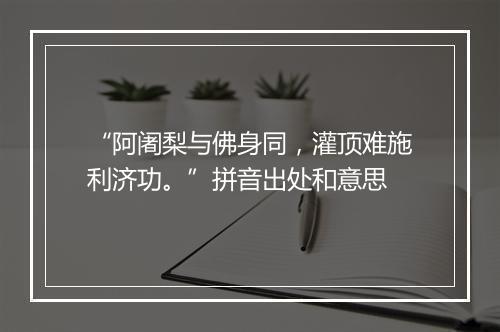 “阿阇梨与佛身同，灌顶难施利济功。”拼音出处和意思