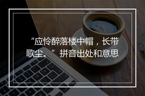 “应怜醉落楼中帽，长带歌尘。”拼音出处和意思