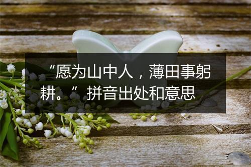 “愿为山中人，薄田事躬耕。”拼音出处和意思