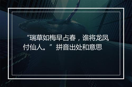 “瑞草如梅早占春，谁将龙凤付仙人。”拼音出处和意思