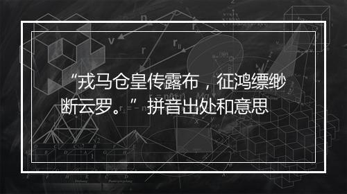 “戎马仓皇传露布，征鸿缥缈断云罗。”拼音出处和意思