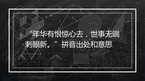 “年华有恨惊心去，世事无端刺眼新。”拼音出处和意思