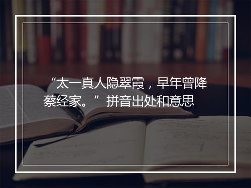 “太一真人隐翠霞，早年曾降蔡经家。”拼音出处和意思