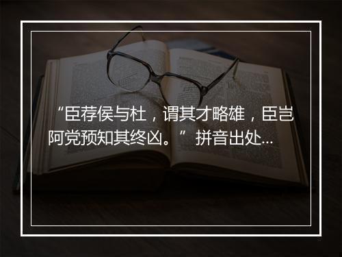 “臣荐侯与杜，谓其才略雄，臣岂阿党预知其终凶。”拼音出处和意思