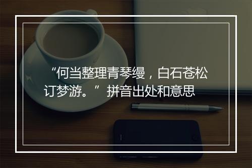 “何当整理青琴缦，白石苍松订梦游。”拼音出处和意思