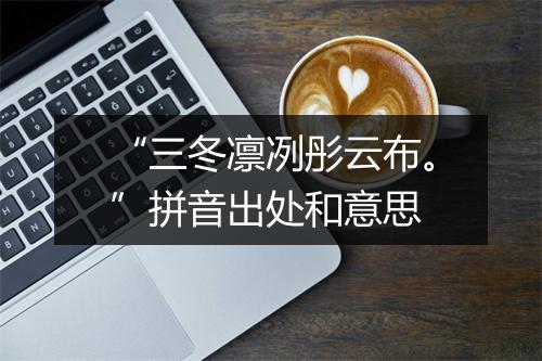 “三冬凛冽彤云布。”拼音出处和意思