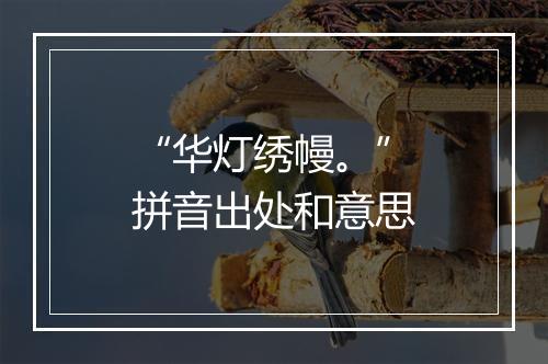 “华灯绣幔。”拼音出处和意思