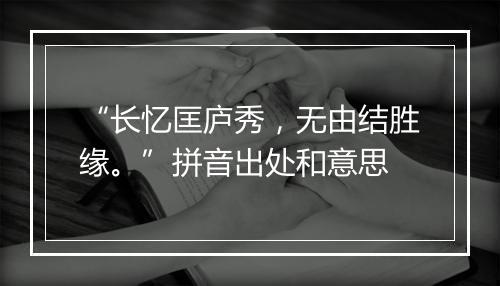 “长忆匡庐秀，无由结胜缘。”拼音出处和意思