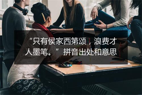 “只有侯家西第颂，浪费才人墨笔。”拼音出处和意思