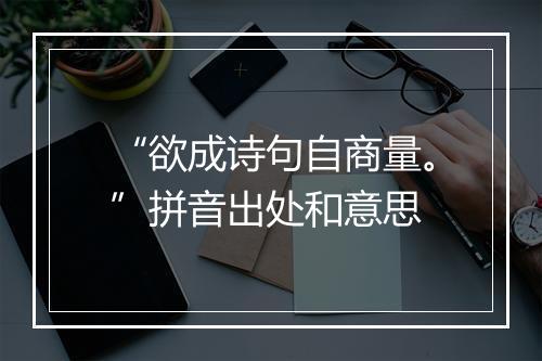 “欲成诗句自商量。”拼音出处和意思