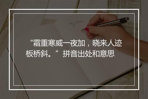 “霜重寒威一夜加，晓来人迹板桥斜。”拼音出处和意思