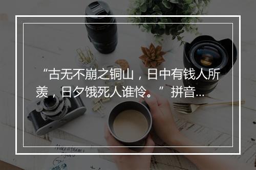 “古无不崩之铜山，日中有钱人所羡，日夕饿死人谁怜。”拼音出处和意思