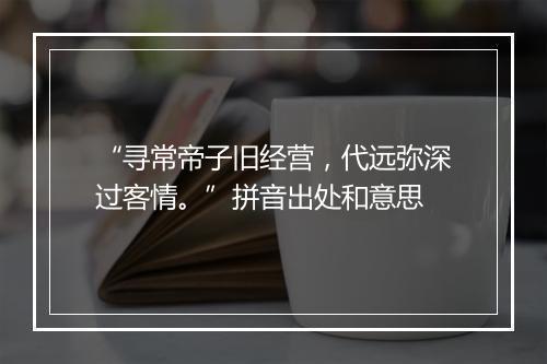 “寻常帝子旧经营，代远弥深过客情。”拼音出处和意思