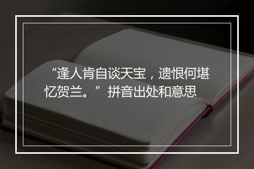 “逢人肯自谈天宝，遗恨何堪忆贺兰。”拼音出处和意思