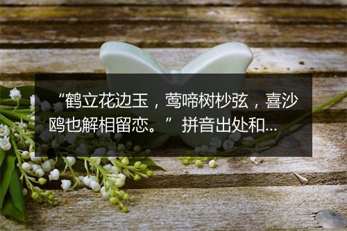 “鹤立花边玉，莺啼树杪弦，喜沙鸥也解相留恋。”拼音出处和意思