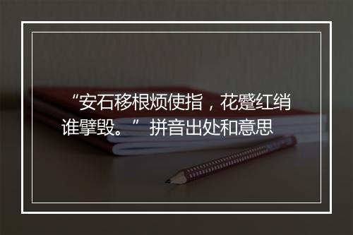 “安石移根烦使指，花蹙红绡谁擘毁。”拼音出处和意思