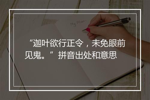 “迦叶欲行正令，未免眼前见鬼。”拼音出处和意思