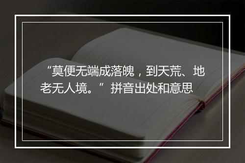 “莫便无端成落魄，到天荒、地老无人境。”拼音出处和意思