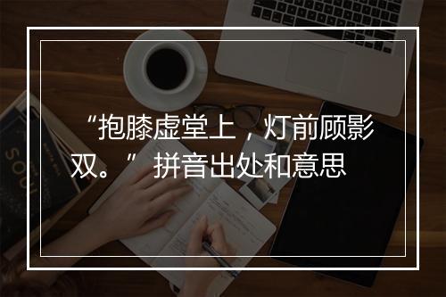 “抱膝虚堂上，灯前顾影双。”拼音出处和意思