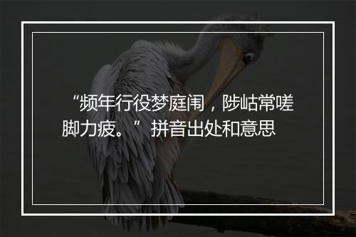 “频年行役梦庭闱，陟岵常嗟脚力疲。”拼音出处和意思