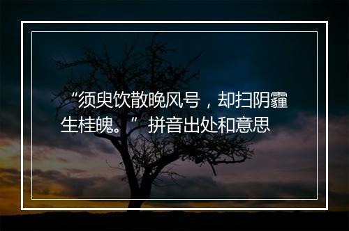 “须臾饮散晚风号，却扫阴霾生桂魄。”拼音出处和意思