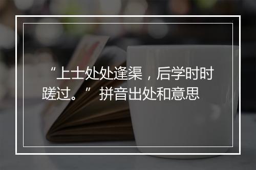 “上士处处逢渠，后学时时蹉过。”拼音出处和意思