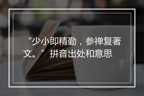 “少小即精勤，参禅复著文。”拼音出处和意思