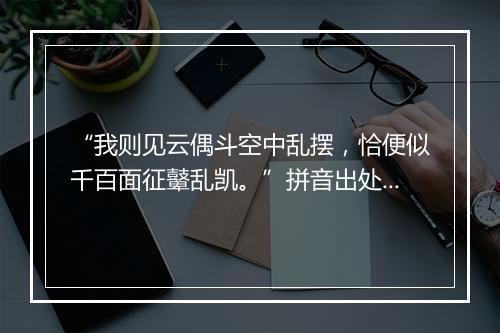 “我则见云偶斗空中乱摆，恰便似千百面征鼙乱凯。”拼音出处和意思