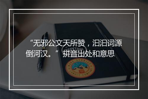 “无邪公文天所赞，汩汩词源倒河汉。”拼音出处和意思