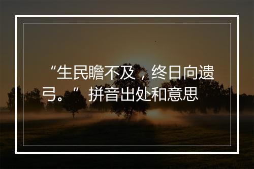 “生民瞻不及，终日向遗弓。”拼音出处和意思