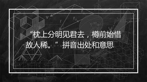 “枕上分明见君去，樽前始惜故人稀。”拼音出处和意思