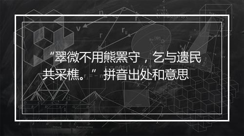 “翠微不用熊罴守，乞与遗民共采樵。”拼音出处和意思