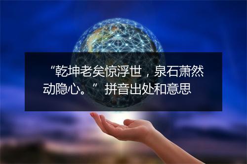 “乾坤老矣惊浮世，泉石萧然动隐心。”拼音出处和意思