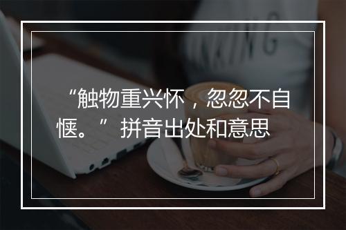 “触物重兴怀，忽忽不自惬。”拼音出处和意思