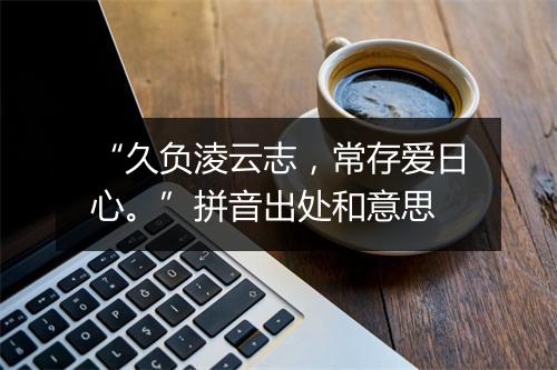 “久负淩云志，常存爱日心。”拼音出处和意思