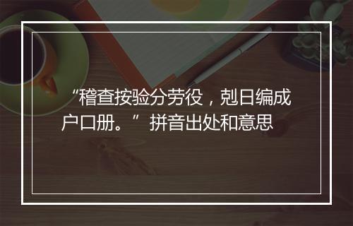 “稽查按验分劳役，剋日编成户口册。”拼音出处和意思