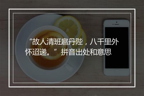 “故人清班扈丹陛，八千里外怀迢递。”拼音出处和意思